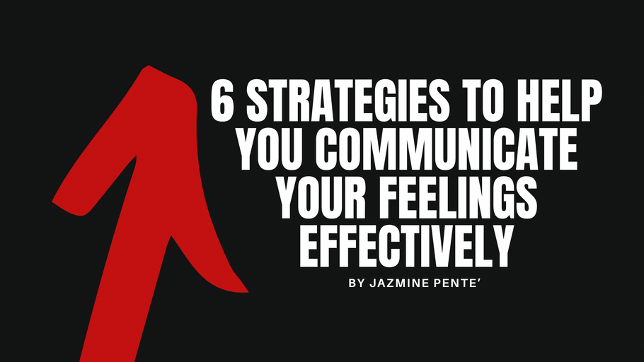 6 Strategies to Help You Communicate Your Feelings Effectively